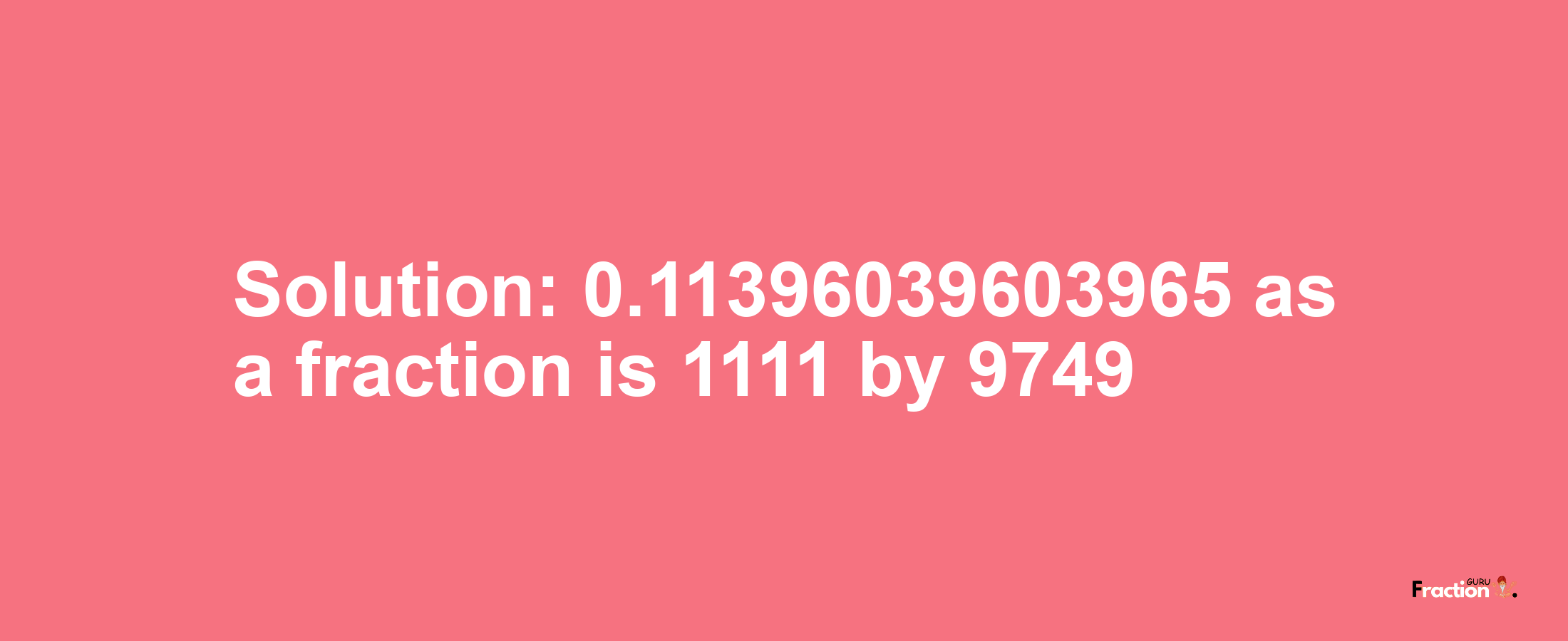 Solution:0.11396039603965 as a fraction is 1111/9749